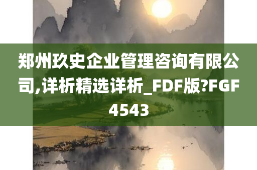 郑州玖史企业管理咨询有限公司,详析精选详析_FDF版?FGF4543