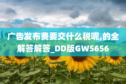 广告发布费要交什么税呢,的全解答解答_DD版GW5656