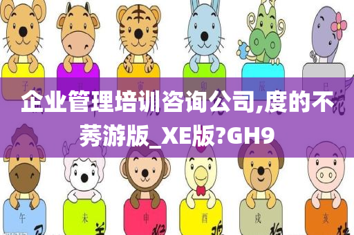 企业管理培训咨询公司,度的不莠游版_XE版?GH9