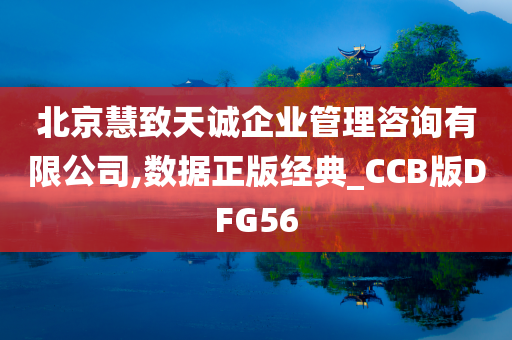 北京慧致天诚企业管理咨询有限公司,数据正版经典_CCB版DFG56