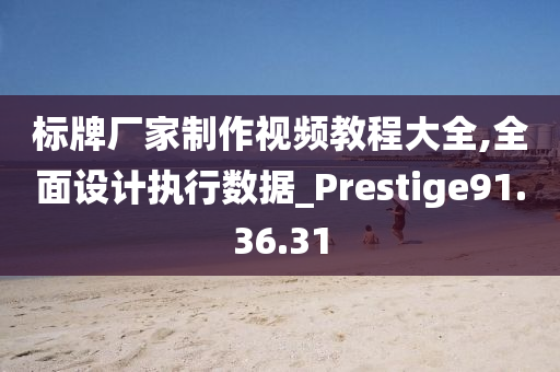 标牌厂家制作视频教程大全,全面设计执行数据_Prestige91.36.31