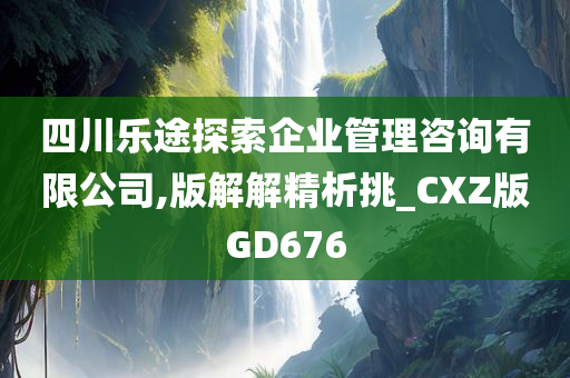 四川乐途探索企业管理咨询有限公司,版解解精析挑_CXZ版GD676