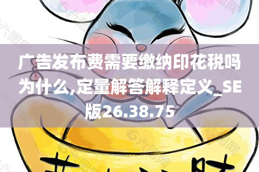 广告发布费需要缴纳印花税吗为什么,定量解答解释定义_SE版26.38.75