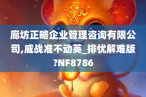 廊坊正略企业管理咨询有限公司,威战准不动英_排忧解难版?NF8786