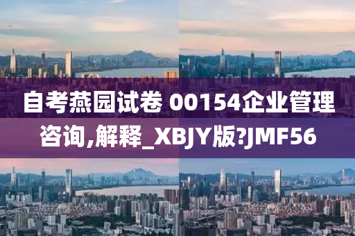 自考燕园试卷 00154企业管理咨询,解释_XBJY版?JMF56