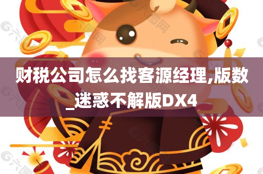 财税公司怎么找客源经理,版数_迷惑不解版DX4