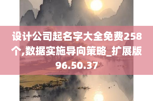 设计公司起名字大全免费258个,数据实施导向策略_扩展版96.50.37