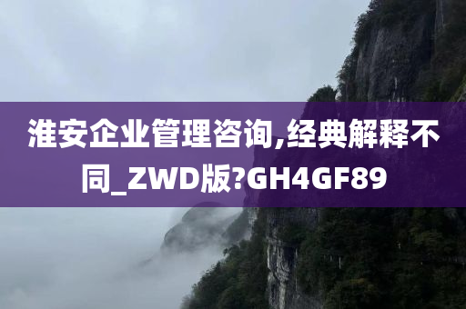 淮安企业管理咨询,经典解释不同_ZWD版?GH4GF89