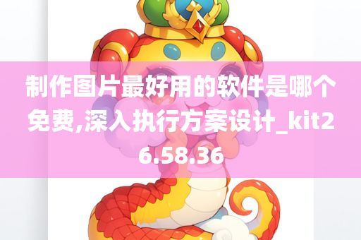 制作图片最好用的软件是哪个免费,深入执行方案设计_kit26.58.36