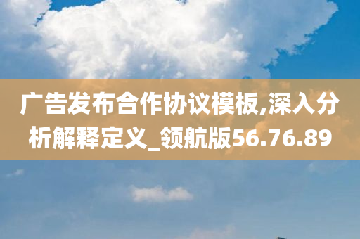 广告发布合作协议模板,深入分析解释定义_领航版56.76.89