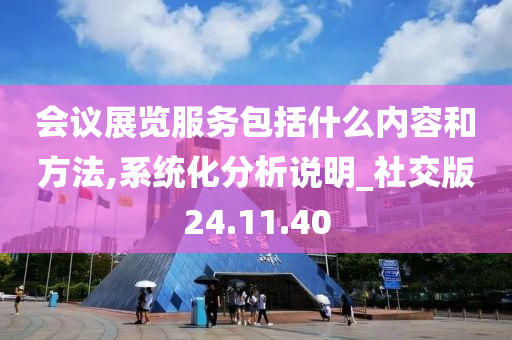 会议展览服务包括什么内容和方法,系统化分析说明_社交版24.11.40