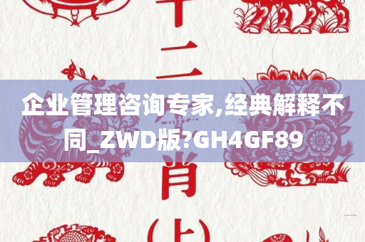 企业管理咨询专家,经典解释不同_ZWD版?GH4GF89