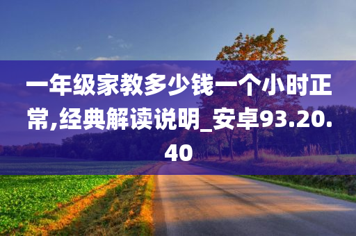 一年级家教多少钱一个小时正常,经典解读说明_安卓93.20.40