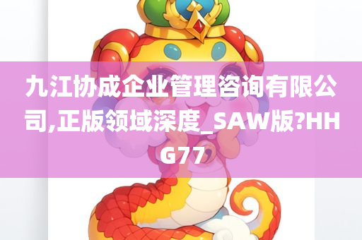 九江协成企业管理咨询有限公司,正版领域深度_SAW版?HHG77