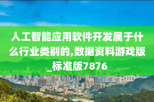 人工智能应用软件开发属于什么行业类别的,数据资料游戏版_标准版7876