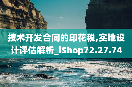 技术开发合同的印花税,实地设计评估解析_iShop72.27.74