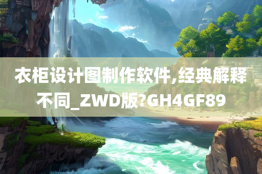 衣柜设计图制作软件,经典解释不同_ZWD版?GH4GF89