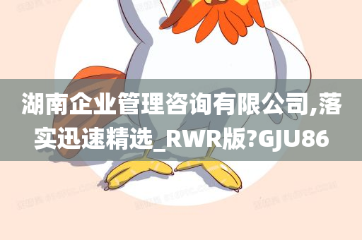 湖南企业管理咨询有限公司,落实迅速精选_RWR版?GJU86