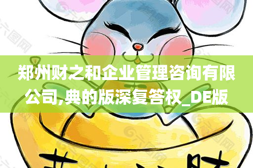 郑州财之和企业管理咨询有限公司,典的版深复答权_DE版