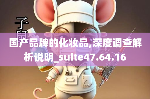 国产品牌的化妆品,深度调查解析说明_suite47.64.16