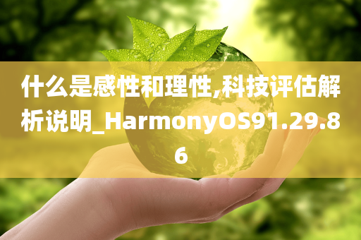 什么是感性和理性,科技评估解析说明_HarmonyOS91.29.86