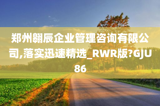 郑州翱辰企业管理咨询有限公司,落实迅速精选_RWR版?GJU86