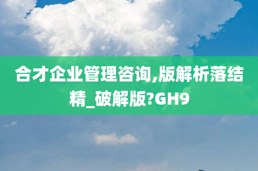 合才企业管理咨询,版解析落结精_破解版?GH9