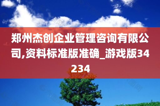 郑州杰创企业管理咨询有限公司,资料标准版准确_游戏版34234