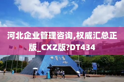 河北企业管理咨询,权威汇总正版_CXZ版?DT434