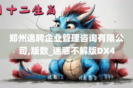 郑州逸聘企业管理咨询有限公司,版数_迷惑不解版DX4