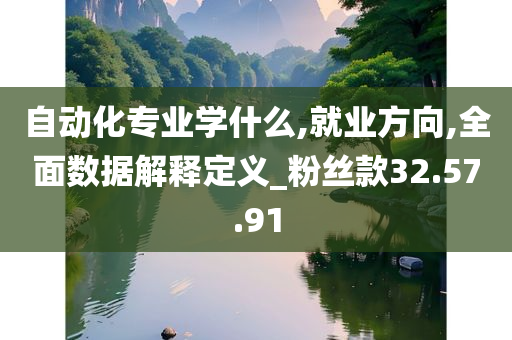 自动化专业学什么,就业方向,全面数据解释定义_粉丝款32.57.91