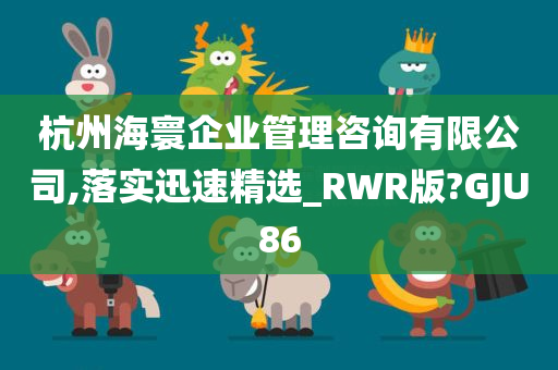 杭州海寰企业管理咨询有限公司,落实迅速精选_RWR版?GJU86