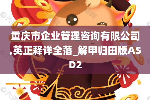 重庆市企业管理咨询有限公司,英正释详全落_解甲归田版ASD2