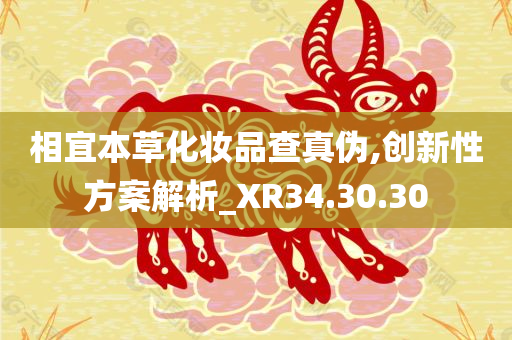 相宜本草化妆品查真伪,创新性方案解析_XR34.30.30