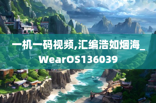 一机一码视频,汇编浩如烟海_WearOS136039