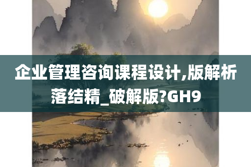 企业管理咨询课程设计,版解析落结精_破解版?GH9