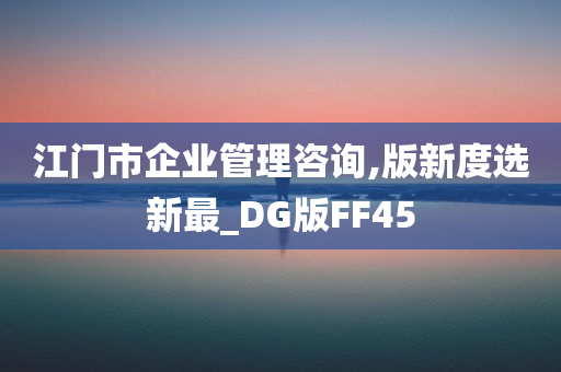 江门市企业管理咨询,版新度选新最_DG版FF45