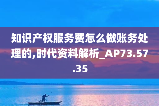 知识产权服务费怎么做账务处理的,时代资料解析_AP73.57.35