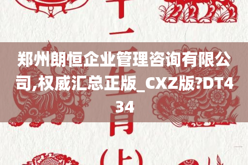 郑州朗恒企业管理咨询有限公司,权威汇总正版_CXZ版?DT434