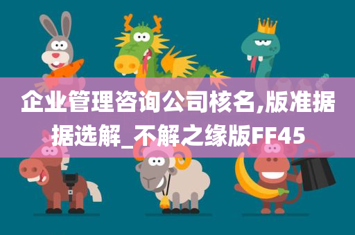 企业管理咨询公司核名,版准据据选解_不解之缘版FF45