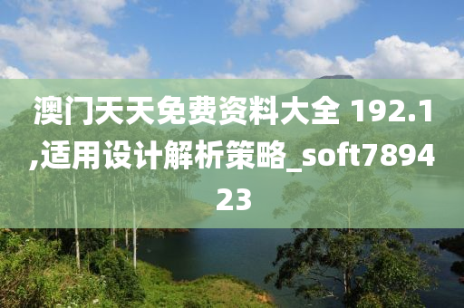 澳门天天免费资料大全 192.1,适用设计解析策略_soft789423