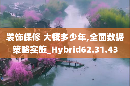 装饰保修 大概多少年,全面数据策略实施_Hybrid62.31.43