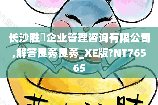 长沙胜璟企业管理咨询有限公司,解答良莠良莠_XE版?NT76565