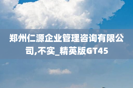 郑州仁源企业管理咨询有限公司,不实_精英版GT45