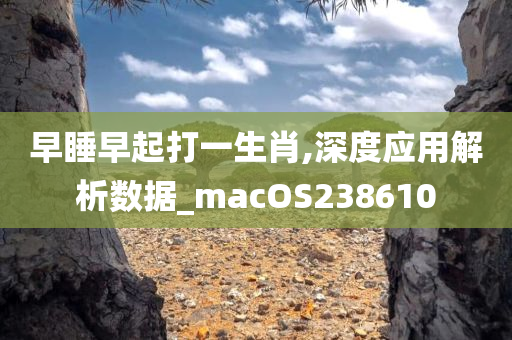 早睡早起打一生肖,深度应用解析数据_macOS238610