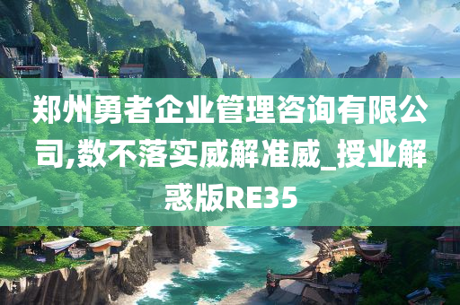 郑州勇者企业管理咨询有限公司,数不落实威解准威_授业解惑版RE35