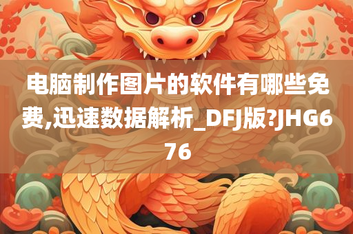 电脑制作图片的软件有哪些免费,迅速数据解析_DFJ版?JHG676