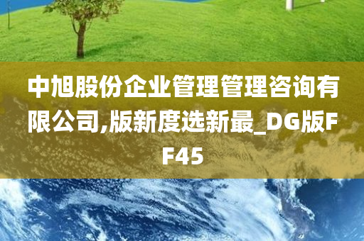 中旭股份企业管理管理咨询有限公司,版新度选新最_DG版FF45