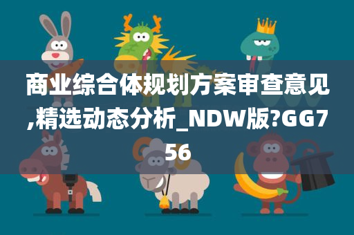 商业综合体规划方案审查意见,精选动态分析_NDW版?GG756