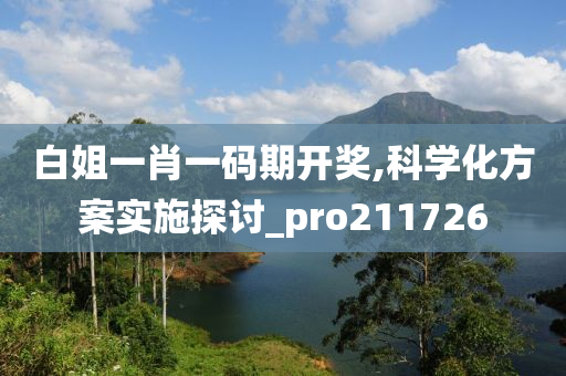 白姐一肖一码期开奖,科学化方案实施探讨_pro211726